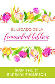 El legado de la feminidad bíblica | Susan Hunt y Barbara Thompson
