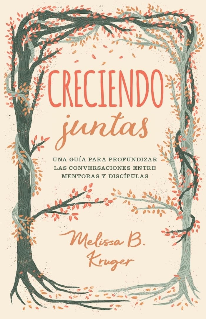 Creciendo juntas | Guía para profundizar conversaciones entre mentoras y discípulas | Melissa Kruger