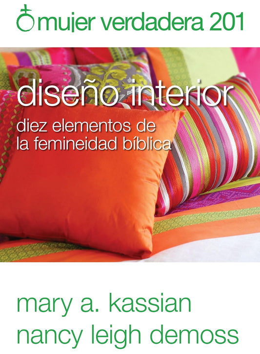 Mujer verdadera 201: Diseño interior: diez elementos de la feminidad bíblica