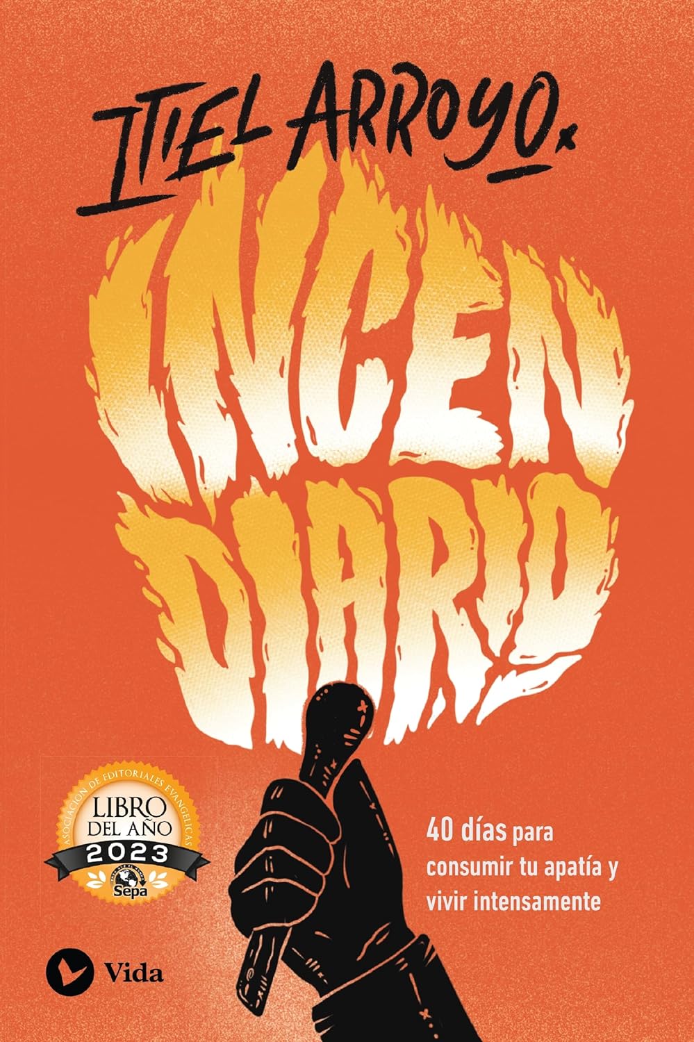 Incendiario: 40 días para consumir tu apatía y vivir intensamente | Itiel Arroyo